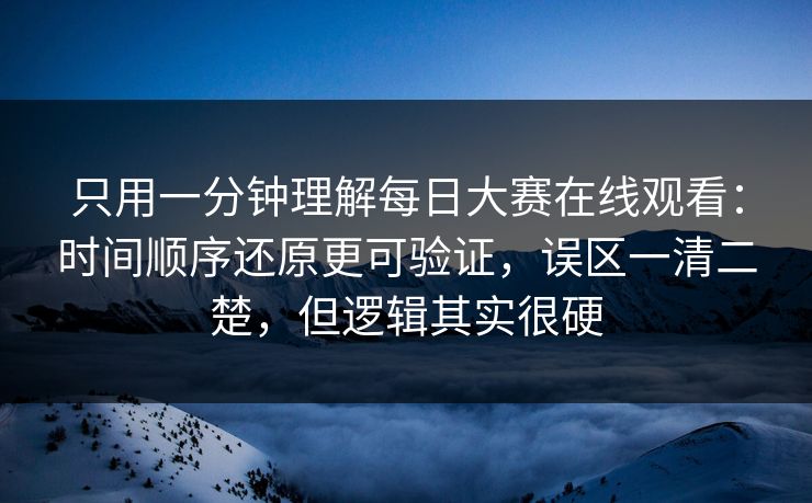 只用一分钟理解每日大赛在线观看：时间顺序还原更可验证，误区一清二楚，但逻辑其实很硬