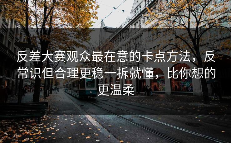 反差大赛观众最在意的卡点方法,反常识但合理更稳一拆就懂,比你想的更温柔 反差大赛观众最在意的卡点方法,反常识但合理更稳一拆就懂,比你想的更温柔