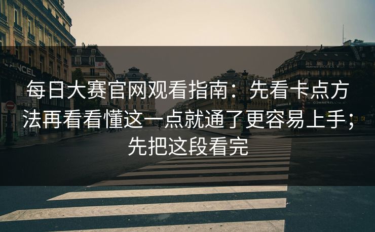 每日大赛官网观看指南:先看卡点方法再看看懂这一点就通了更容易上手;先把这段看完 每日大赛官网观看指南:先看卡点方法再看看懂这一点就通了更容易上手;先把这段看完
