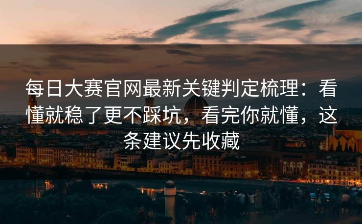 每日大赛官网最新关键判定梳理：看懂就稳了更不踩坑，看完你就懂，这条建议先收藏