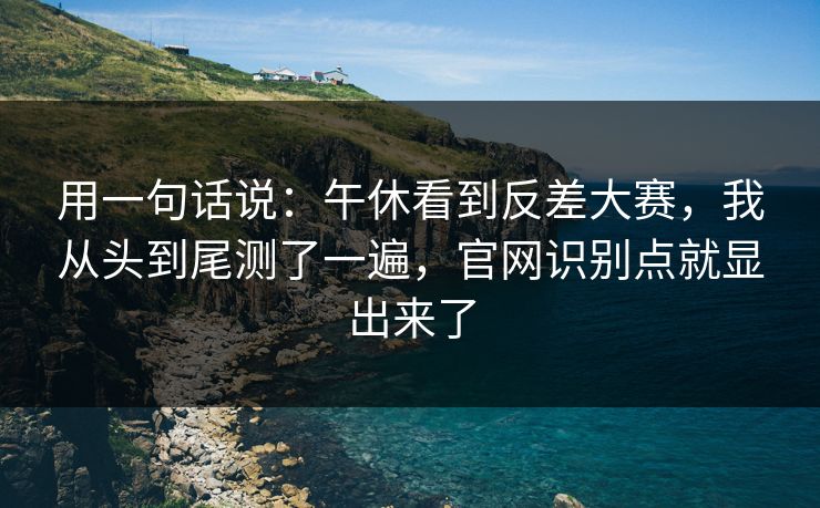 用一句话说：午休看到反差大赛，我从头到尾测了一遍，官网识别点就显出来了