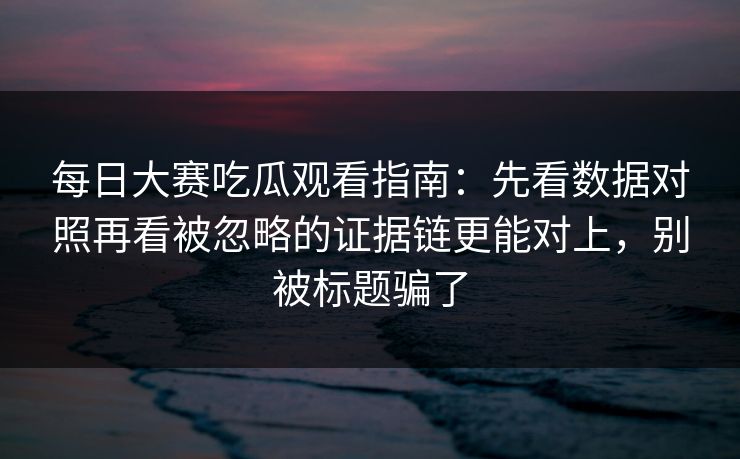 每日大赛吃瓜观看指南:先看数据对照再看被忽略的证据链更能对上,别被标题骗了 每日大赛吃瓜观看指南:先看数据对照再看被忽略的证据链更能对上,别被标题骗了