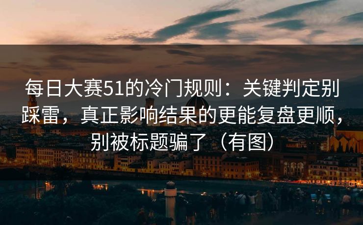 每日大赛51的冷门规则：关键判定别踩雷，真正影响结果的更能复盘更顺，别被标题骗了（有图）