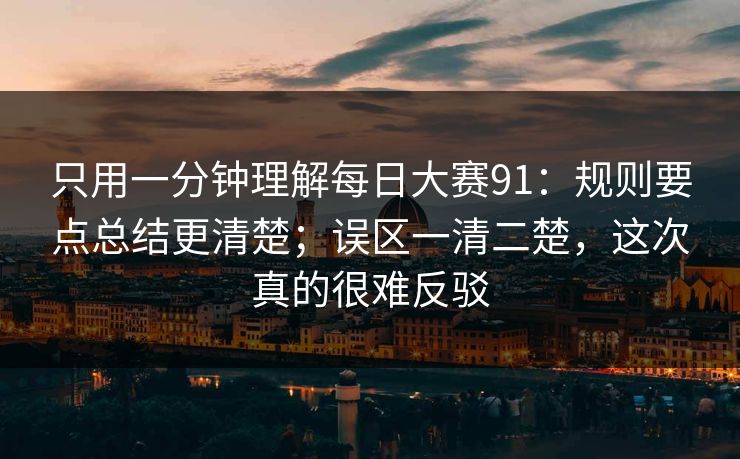 只用一分钟理解每日大赛91：规则要点总结更清楚；误区一清二楚，这次真的很难反驳