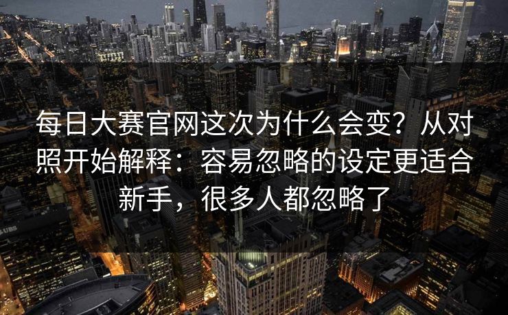每日大赛官网这次为什么会变？从对照开始解释：容易忽略的设定更适合新手，很多人都忽略了