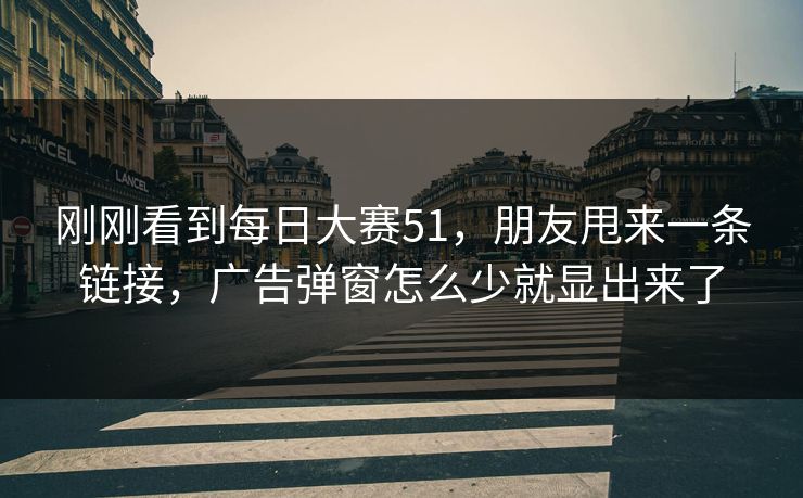 刚刚看到每日大赛51，朋友甩来一条链接，广告弹窗怎么少就显出来了